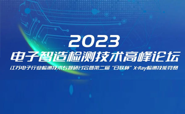 質(zhì)求卓越，智勝未來 | 2023電子智造檢測(cè)技術(shù)高峰論壇暨第二屆“日聯(lián)杯”X-Ray檢測(cè)技能競(jìng)賽圓滿舉辦